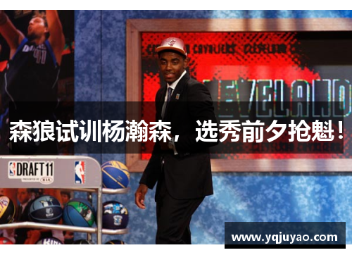 森狼试训杨瀚森，选秀前夕抢魁！