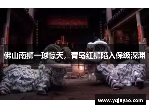 佛山南狮一球惊天，青岛红狮陷入保级深渊