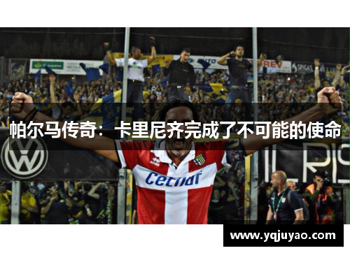 帕尔马传奇：卡里尼齐完成了不可能的使命