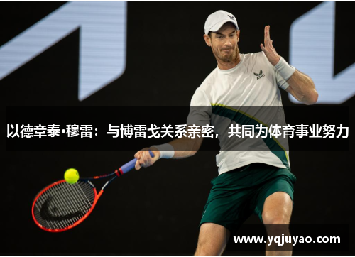 以德章泰·穆雷：与博雷戈关系亲密，共同为体育事业努力